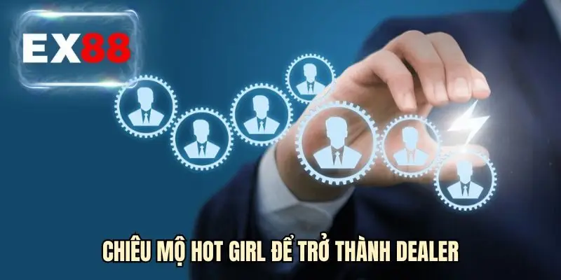 Chiêu mộ hot girl để trở thành Dealer