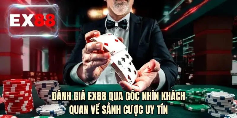 Đánh giá EX88 qua góc nhìn khách quan về sảnh cược uy tín