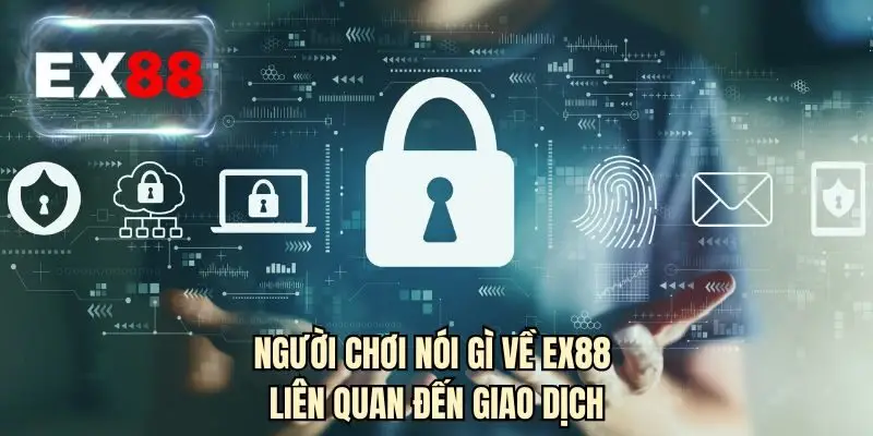 Người chơi nói gì về EX88 liên quan đến giao dịch