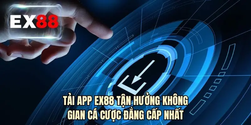 Tải app EX88 tận hưởng không gian cá cược đẳng cấp nhất